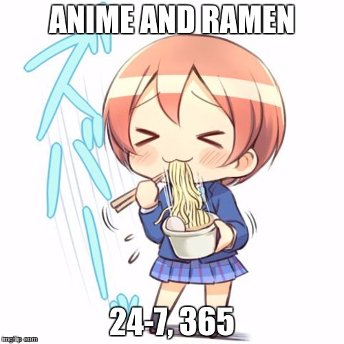 Anime and Ramen | ANIME AND RAMEN; 24-7, 365 | image tagged in anime,ramen,24-7,365 | made w/ Imgflip meme maker