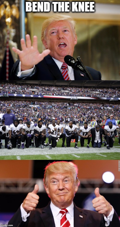 When trump says "Bend the knee" America listens | BEND THE KNEE | image tagged in donald trump,bend the knee,nfl players kneel,funny meme,meme | made w/ Imgflip meme maker