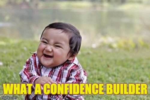 Evil Toddler Meme | WHAT A CONFIDENCE BUILDER | image tagged in memes,evil toddler | made w/ Imgflip meme maker