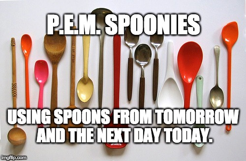 Spoons | P.E.M. SPOONIES; USING SPOONS FROM TOMORROW AND THE NEXT DAY TODAY. | image tagged in spoons | made w/ Imgflip meme maker