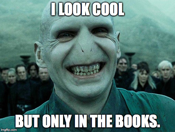 Smiling Lord Voldemort | I LOOK COOL; BUT ONLY IN THE BOOKS. | image tagged in smiling lord voldemort | made w/ Imgflip meme maker