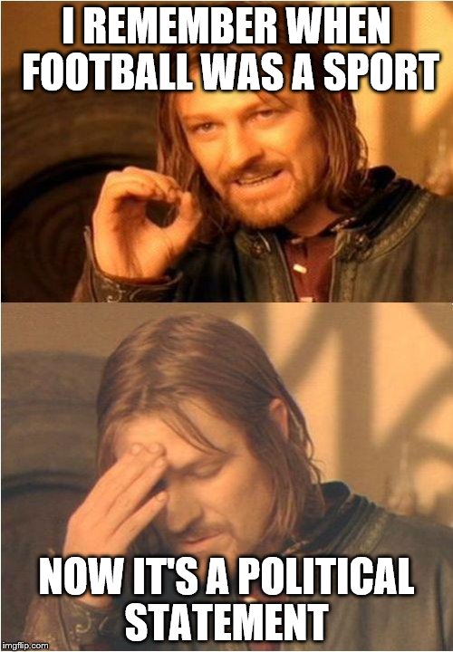 Conflicted Boromir | I REMEMBER WHEN FOOTBALL WAS A SPORT; NOW IT'S A POLITICAL STATEMENT | image tagged in conflicted boromir | made w/ Imgflip meme maker