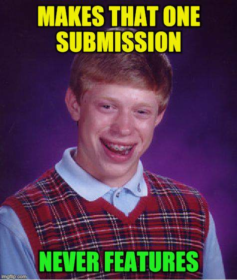 Bad Luck Brian Meme | MAKES THAT ONE SUBMISSION NEVER FEATURES | image tagged in memes,bad luck brian | made w/ Imgflip meme maker