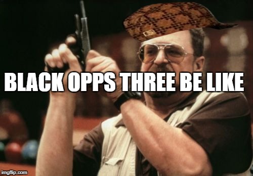 Am I The Only One Around Here Meme | BLACK OPPS THREE BE LIKE | image tagged in memes,am i the only one around here,scumbag | made w/ Imgflip meme maker