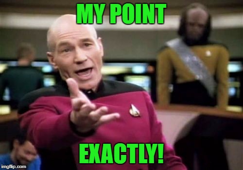 Picard Wtf Meme | MY POINT EXACTLY! | image tagged in memes,picard wtf | made w/ Imgflip meme maker