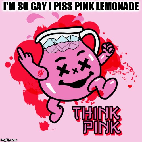i'm so gay | I'M SO GAY I PISS PINK LEMONADE | image tagged in kool-aid,koolaid man,pink,gay,piss,homo | made w/ Imgflip meme maker