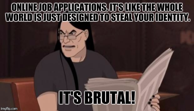 Nathan explosion brutal | ONLINE JOB APPLICATIONS. IT'S LIKE THE WHOLE WORLD IS JUST DESIGNED TO STEAL YOUR IDENTITY. IT'S BRUTAL! | image tagged in nathan explosion brutal,memes,online job applications,identity theft,dethphones | made w/ Imgflip meme maker