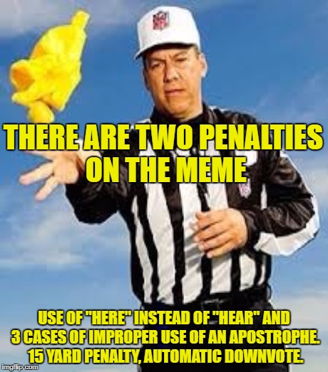 THERE ARE TWO PENALTIES ON THE MEME USE OF "HERE" INSTEAD OF "HEAR" AND 3 CASES OF IMPROPER USE OF AN APOSTROPHE. 15 YARD PENALTY, AUTOMATIC | made w/ Imgflip meme maker
