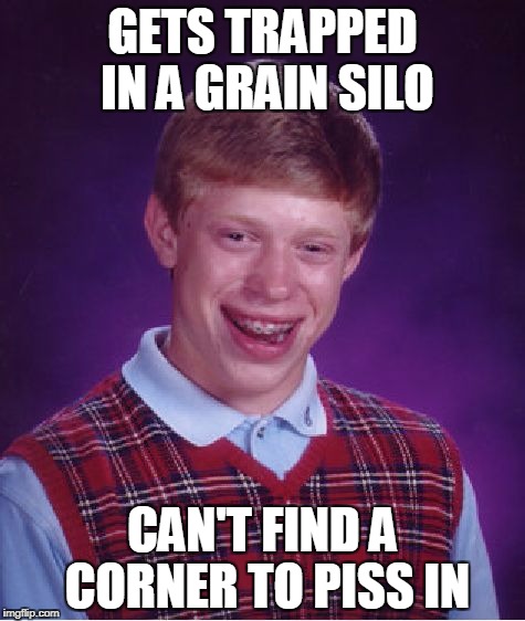 Bad Luck Brian silo | GETS TRAPPED IN A GRAIN SILO; CAN'T FIND A CORNER TO PISS IN | image tagged in memes,bad luck brian,silo | made w/ Imgflip meme maker