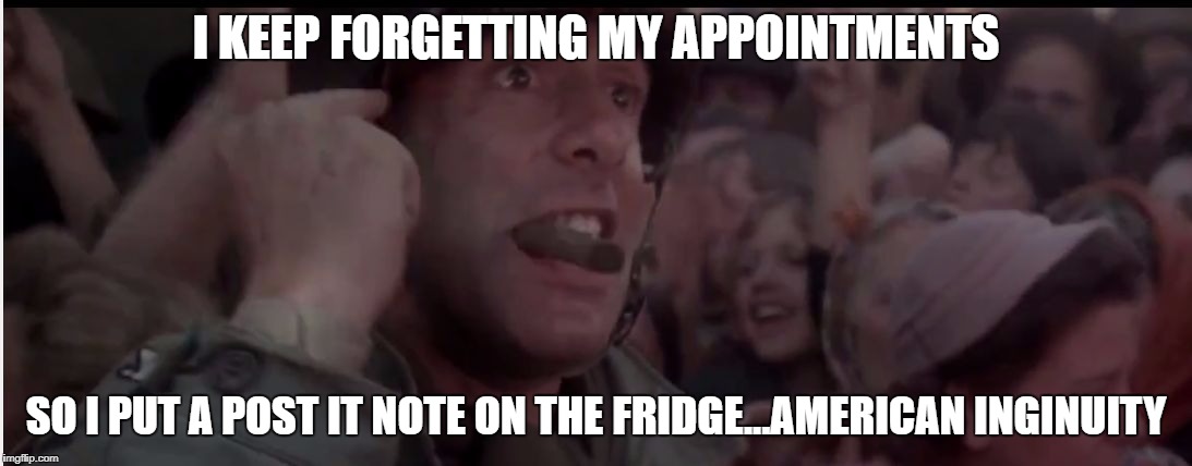 I KEEP FORGETTING MY APPOINTMENTS; SO I PUT A POST IT NOTE ON THE FRIDGE...AMERICAN INGINUITY | image tagged in a bridge too far american inginuity | made w/ Imgflip meme maker