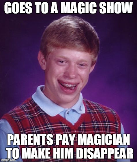 Bad Luck Brian magic show | GOES TO A MAGIC SHOW; PARENTS PAY MAGICIAN TO MAKE HIM DISAPPEAR | image tagged in memes,bad luck brian,magic | made w/ Imgflip meme maker