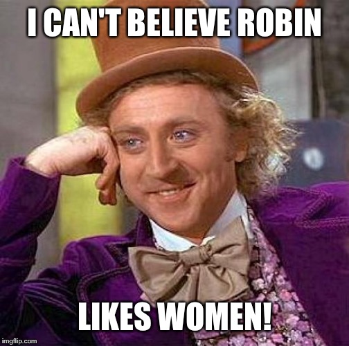 Creepy Condescending Wonka Meme | I CAN'T BELIEVE ROBIN LIKES WOMEN! | image tagged in memes,creepy condescending wonka | made w/ Imgflip meme maker