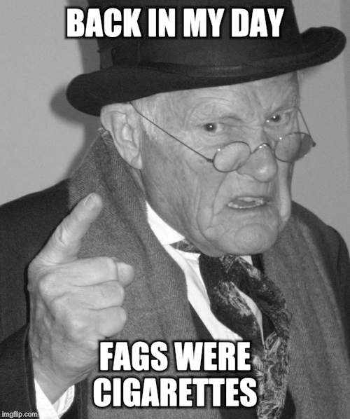 Back in my day | BACK IN MY DAY F*GS WERE CIGARETTES | image tagged in back in my day | made w/ Imgflip meme maker