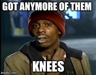 Y'all Got Any More Of That Meme | GOT ANYMORE OF THEM KNEES | image tagged in memes,yall got any more of | made w/ Imgflip meme maker