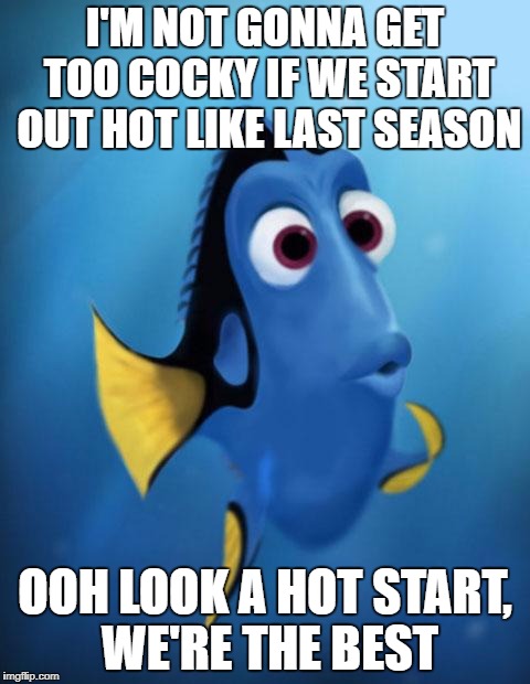 Dory | I'M NOT GONNA GET TOO COCKY IF WE START OUT HOT LIKE LAST SEASON; OOH LOOK A HOT START, WE'RE THE BEST | image tagged in dory | made w/ Imgflip meme maker
