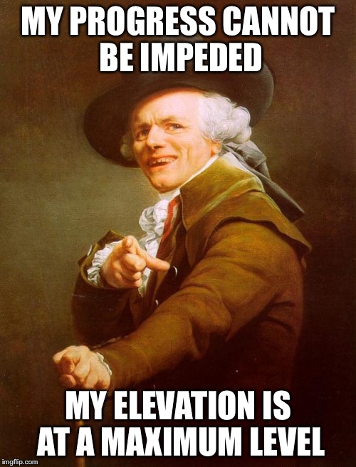 ducreaux | MY PROGRESS CANNOT BE IMPEDED; MY ELEVATION IS AT A MAXIMUM LEVEL | image tagged in ducreaux | made w/ Imgflip meme maker