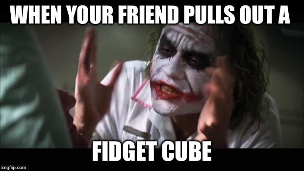And everybody loses their minds | WHEN YOUR FRIEND PULLS OUT A; FIDGET CUBE | image tagged in memes,and everybody loses their minds | made w/ Imgflip meme maker