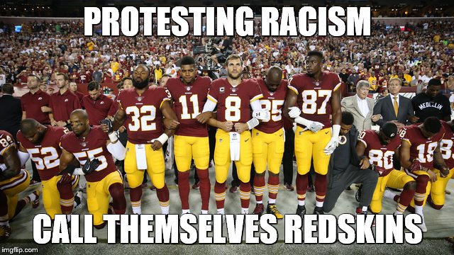 PROTESTING RACISM; CALL THEMSELVES REDSKINS | made w/ Imgflip meme maker