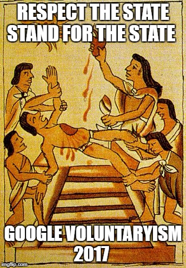 Aztec sacrifice  | RESPECT THE STATE STAND FOR THE STATE; GOOGLE VOLUNTARYISM 2017 | image tagged in aztec sacrifice | made w/ Imgflip meme maker