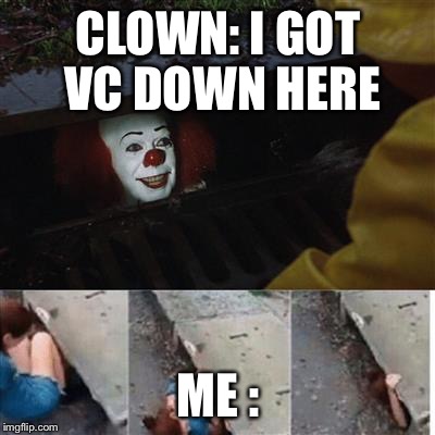 Penny wise in sewer | CLOWN: I GOT VC DOWN HERE; ME : | image tagged in penny wise in sewer | made w/ Imgflip meme maker