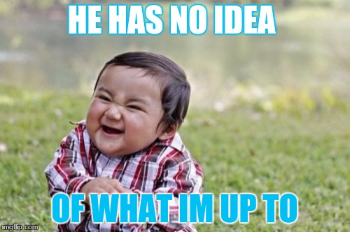 Evil Toddler Meme | HE HAS NO IDEA; OF WHAT IM UP TO | image tagged in memes,evil toddler | made w/ Imgflip meme maker