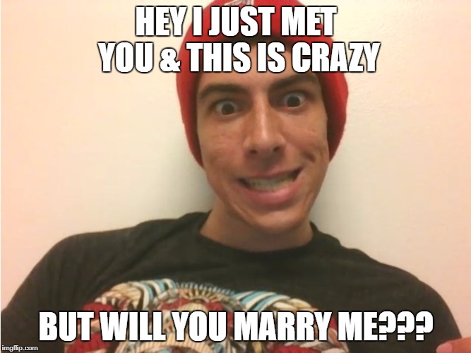 Crazy Boyfriend | HEY I JUST MET YOU & THIS IS CRAZY; BUT WILL YOU MARRY ME??? | image tagged in crazy boyfriend | made w/ Imgflip meme maker