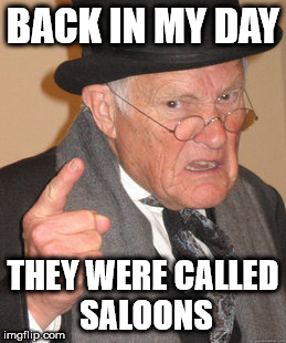 BACK IN MY DAY THEY WERE CALLED SALOONS | image tagged in memes,back in my day | made w/ Imgflip meme maker