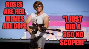 Roses are red... | ROSES ARE RED, MEMES ARE DOPE; "I JUST DID A 360 NO SCOPE!!!" | image tagged in mlg | made w/ Imgflip meme maker