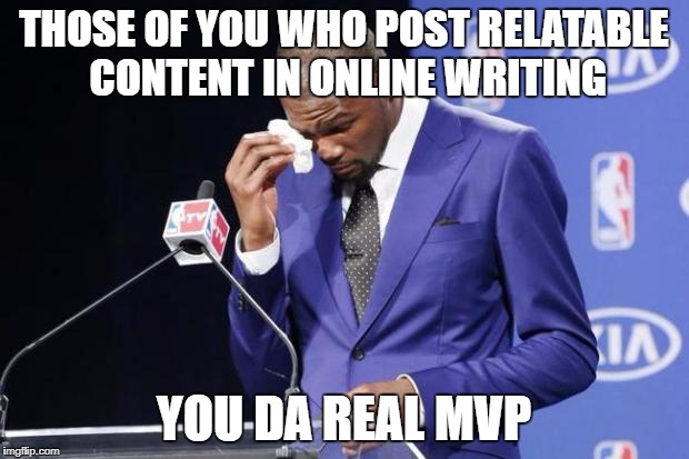 You The Real MVP 2 Meme | THOSE OF YOU WHO POST RELATABLE CONTENT IN ONLINE WRITING; YOU DA REAL MVP | image tagged in memes,you the real mvp 2 | made w/ Imgflip meme maker