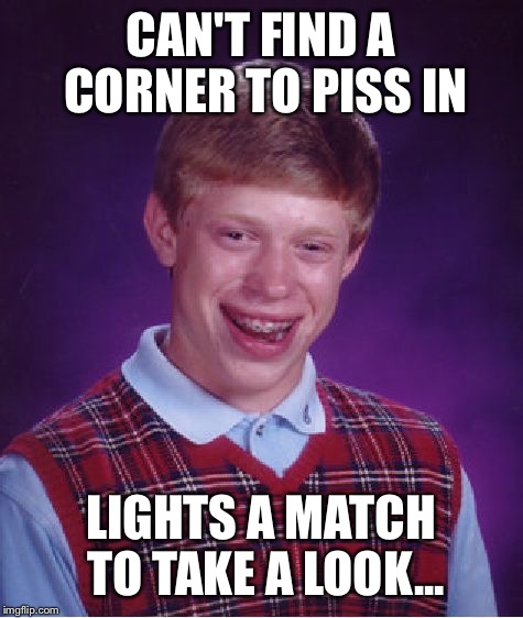 Bad Luck Brian Meme | CAN'T FIND A CORNER TO PISS IN LIGHTS A MATCH TO TAKE A LOOK... | image tagged in memes,bad luck brian | made w/ Imgflip meme maker