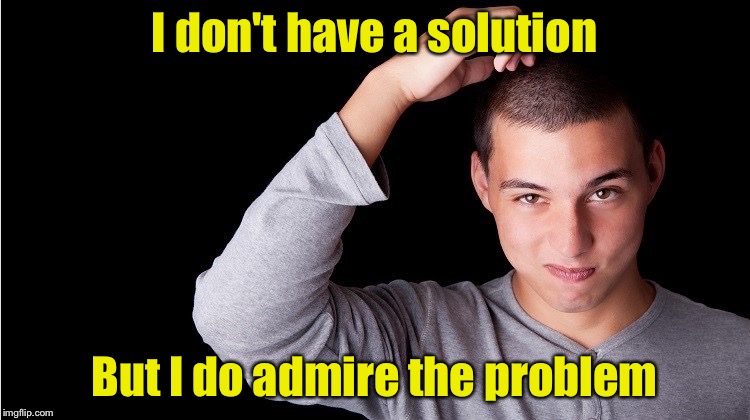 Stumped | I don't have a solution; But I do admire the problem | image tagged in head scratcher,memes,problems | made w/ Imgflip meme maker