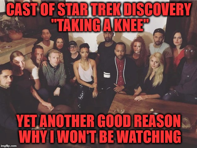 Star Trek Discovery | CAST OF STAR TREK DISCOVERY "TAKING A KNEE"; YET ANOTHER GOOD REASON WHY I WON'T BE WATCHING | image tagged in star trek,taking a knee,un-american,blm,antifa,racist balcks | made w/ Imgflip meme maker
