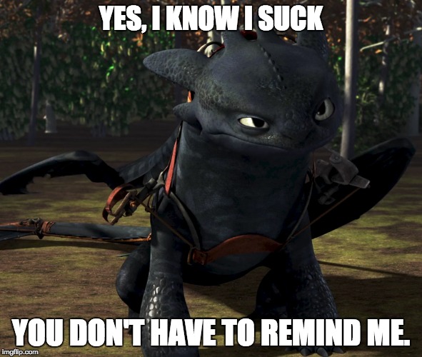 YES, I KNOW I SUCK; YOU DON'T HAVE TO REMIND ME. | image tagged in how to train your dragon,toothless | made w/ Imgflip meme maker