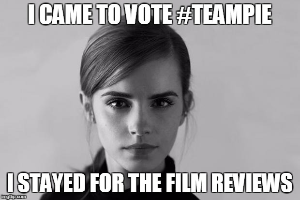 Emma Watson UN | I CAME TO VOTE #TEAMPIE; I STAYED FOR THE FILM REVIEWS | image tagged in emma watson un | made w/ Imgflip meme maker