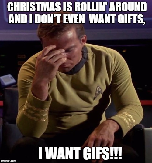     Just a little word play for the 
   holidays :) | CHRISTMAS IS ROLLIN' AROUND AND I DON'T EVEN 
WANT GIFTS, I WANT GIFS!!! | image tagged in star trek captain kirk regrets | made w/ Imgflip meme maker