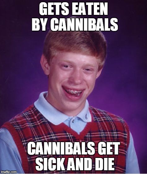 Bad Luck Brian cannibals | GETS EATEN BY CANNIBALS; CANNIBALS GET SICK AND DIE | image tagged in memes,bad luck brian,cannibal | made w/ Imgflip meme maker