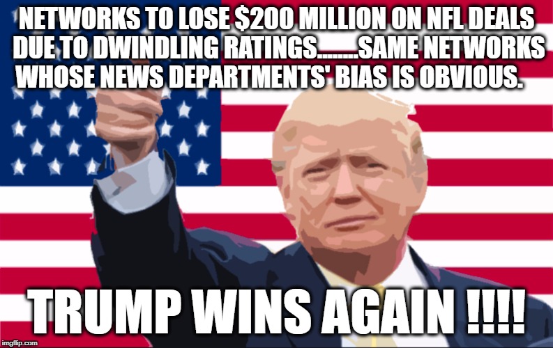 Trump wins again.....  | NETWORKS TO LOSE $200 MILLION ON NFL DEALS DUE TO DWINDLING RATINGS........SAME NETWORKS WHOSE NEWS DEPARTMENTS' BIAS IS OBVIOUS. TRUMP WINS AGAIN !!!! | image tagged in nfl | made w/ Imgflip meme maker