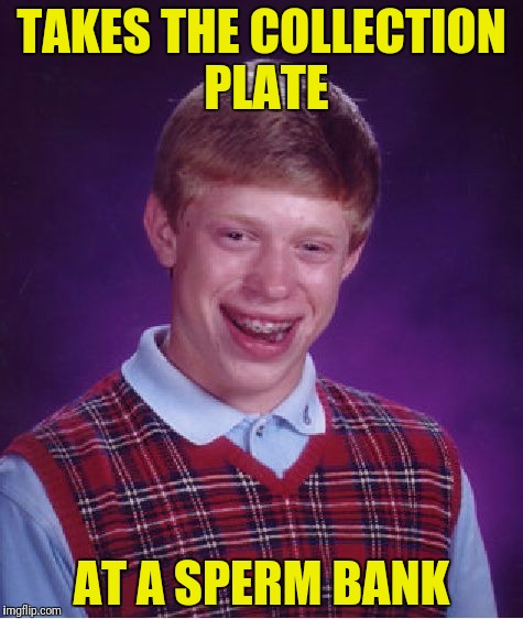 Bad Luck Brian Meme | TAKES THE COLLECTION PLATE AT A SPERM BANK | image tagged in memes,bad luck brian | made w/ Imgflip meme maker