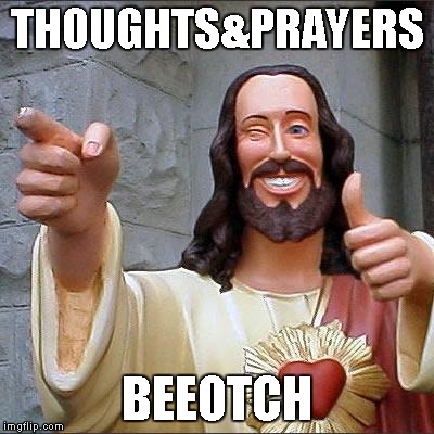 Thoughts & Prayers, Bee-otch | THOUGHTS&PRAYERS; BEEOTCH | image tagged in memes,buddy christ | made w/ Imgflip meme maker