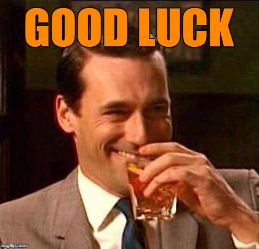 Laughing Don Draper | GOOD LUCK | image tagged in laughing don draper | made w/ Imgflip meme maker