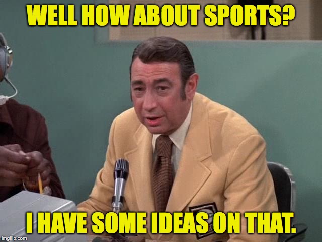 WELL HOW ABOUT SPORTS? I HAVE SOME IDEAS ON THAT. | made w/ Imgflip meme maker