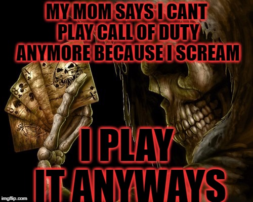 MY MOM SAYS I CANT PLAY CALL OF DUTY ANYMORE BECAUSE I SCREAM; I PLAY IT ANYWAYS | image tagged in cool skeleton | made w/ Imgflip meme maker