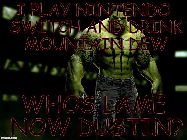 Cool Hulk | I PLAY NINTENDO SWITCH AND DRINK MOUNTAIN DEW; WHOS LAME NOW DUSTIN? | image tagged in cool hulk | made w/ Imgflip meme maker