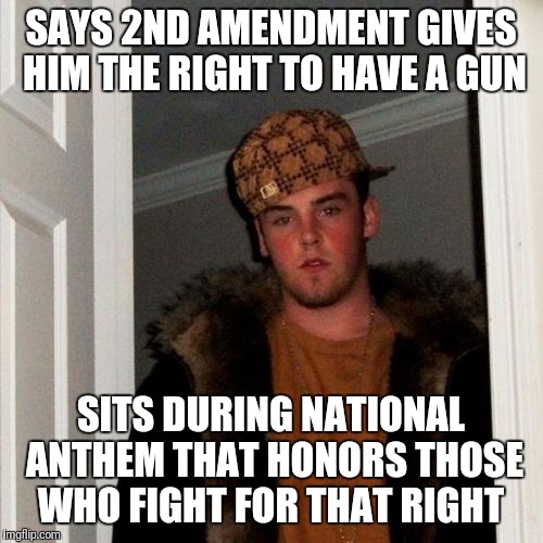 Scumbag Steve Meme | SAYS 2ND AMENDMENT GIVES HIM THE RIGHT TO HAVE A GUN; SITS DURING NATIONAL ANTHEM THAT HONORS THOSE WHO FIGHT FOR THAT RIGHT | image tagged in memes,scumbag steve | made w/ Imgflip meme maker