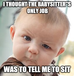 Skeptical Baby Meme | I THOUGHT THE BABYSITTER''S ONLY JOB; WAS TO TELL ME TO SIT | image tagged in memes,skeptical baby | made w/ Imgflip meme maker