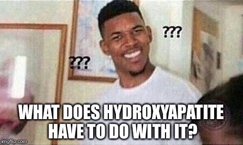 WHAT DOES HYDROXYAPATITE HAVE TO DO WITH IT? | made w/ Imgflip meme maker