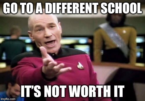 Picard Wtf Meme | GO TO A DIFFERENT SCHOOL IT’S NOT WORTH IT | image tagged in memes,picard wtf | made w/ Imgflip meme maker