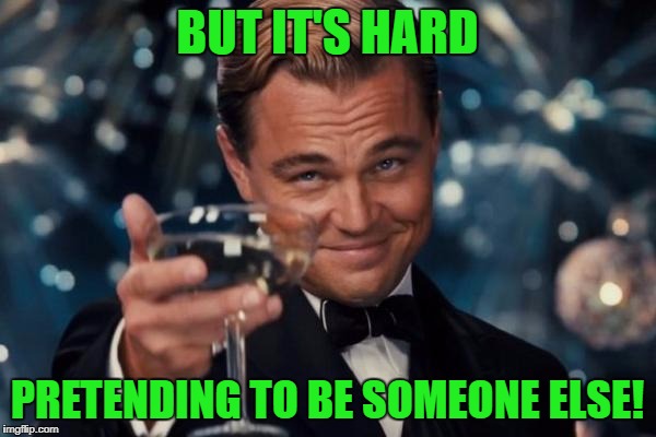 Leonardo Dicaprio Cheers Meme | BUT IT'S HARD PRETENDING TO BE SOMEONE ELSE! | image tagged in memes,leonardo dicaprio cheers | made w/ Imgflip meme maker