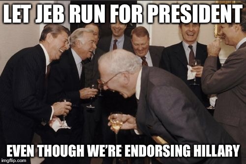 Laughing Men In Suits Meme | LET JEB RUN FOR PRESIDENT EVEN THOUGH WE’RE ENDORSING HILLARY | image tagged in memes,laughing men in suits | made w/ Imgflip meme maker