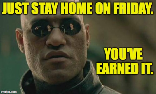 Matrix Morpheus Meme | JUST STAY HOME ON FRIDAY. YOU'VE EARNED IT. | image tagged in memes,matrix morpheus | made w/ Imgflip meme maker